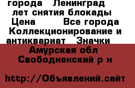 1.1) города : Ленинград - 40 лет снятия блокады › Цена ­ 49 - Все города Коллекционирование и антиквариат » Значки   . Амурская обл.,Свободненский р-н